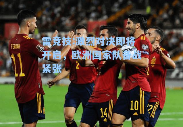 激烈对决即将开启，欧洲国家队备战紧张