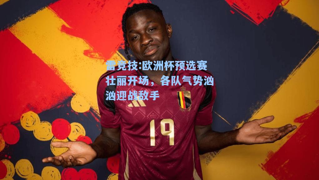 欧洲杯预选赛壮丽开场，各队气势汹汹迎战敌手