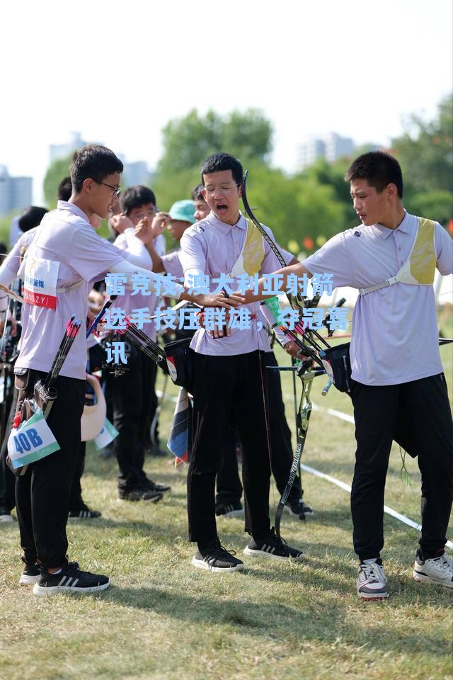 澳大利亚射箭选手技压群雄，夺冠喜讯