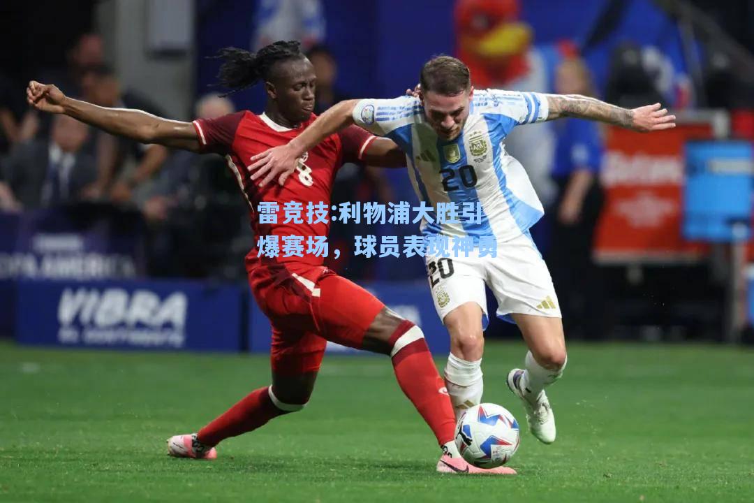 利物浦大胜引爆赛场，球员表现神勇