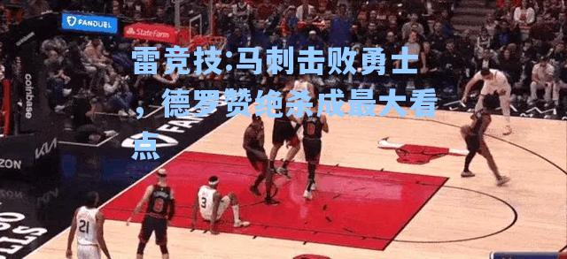 马刺击败勇士，德罗赞绝杀成最大看点