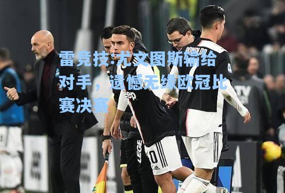 尤文图斯输给对手，遗憾无缘欧冠比赛决赛