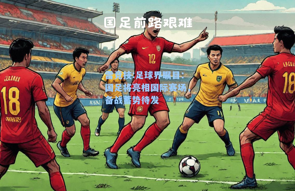 足球界瞩目：国足将亮相国际赛场，备战蓄势待发