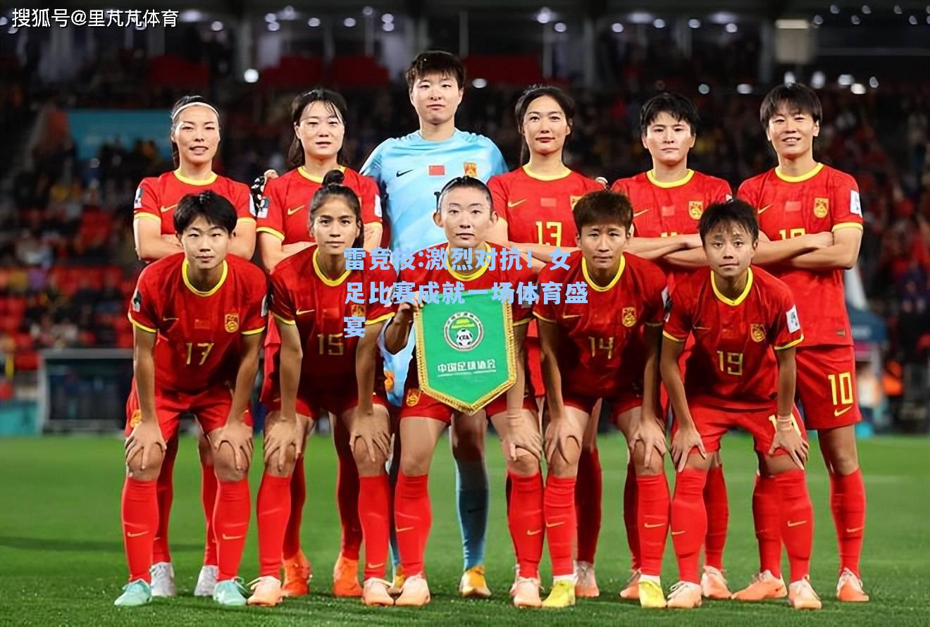 激烈对抗！女足比赛成就一场体育盛宴