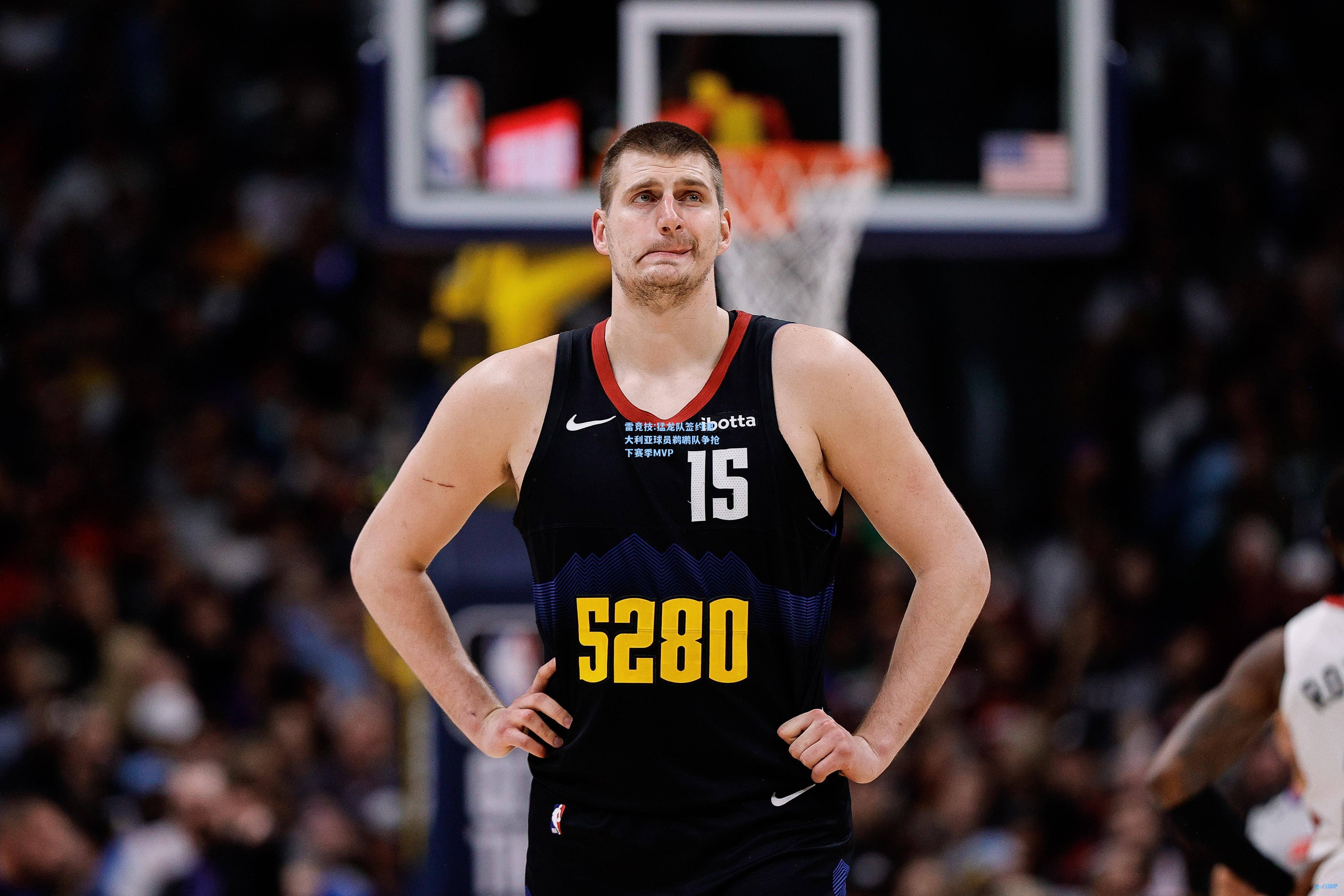 猛龙队签约澳大利亚球员鹈鹕队争抢下赛季MVP