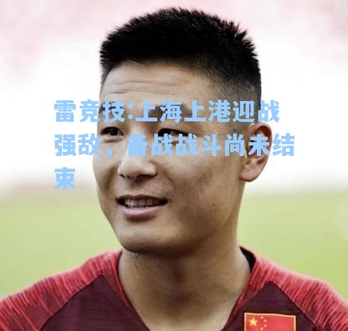 上海上港迎战强敌，备战战斗尚未结束