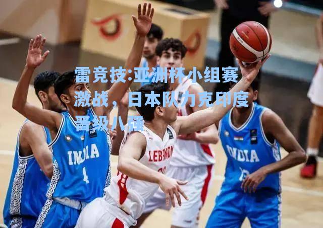 亚洲杯小组赛激战，日本队力克印度晋级八强