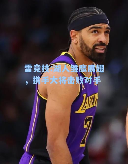 湖人雏鹰展翅，携手大将击败对手