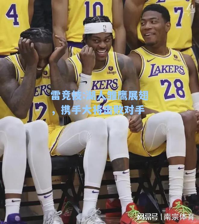 湖人雏鹰展翅，携手大将击败对手