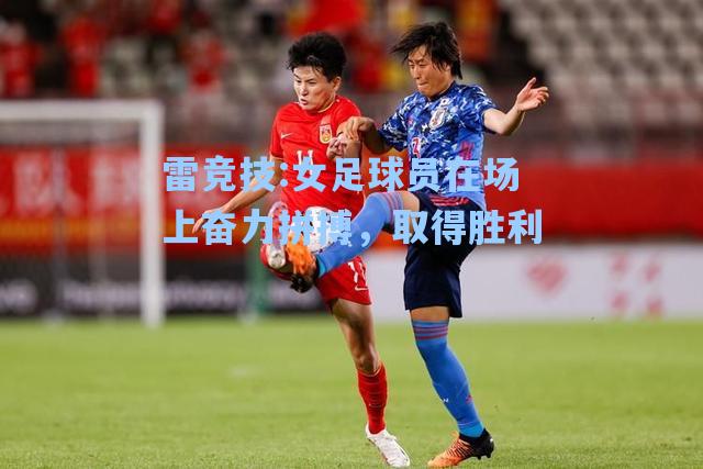 女足球员在场上奋力拼搏，取得胜利