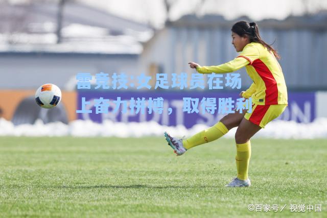 女足球员在场上奋力拼搏，取得胜利