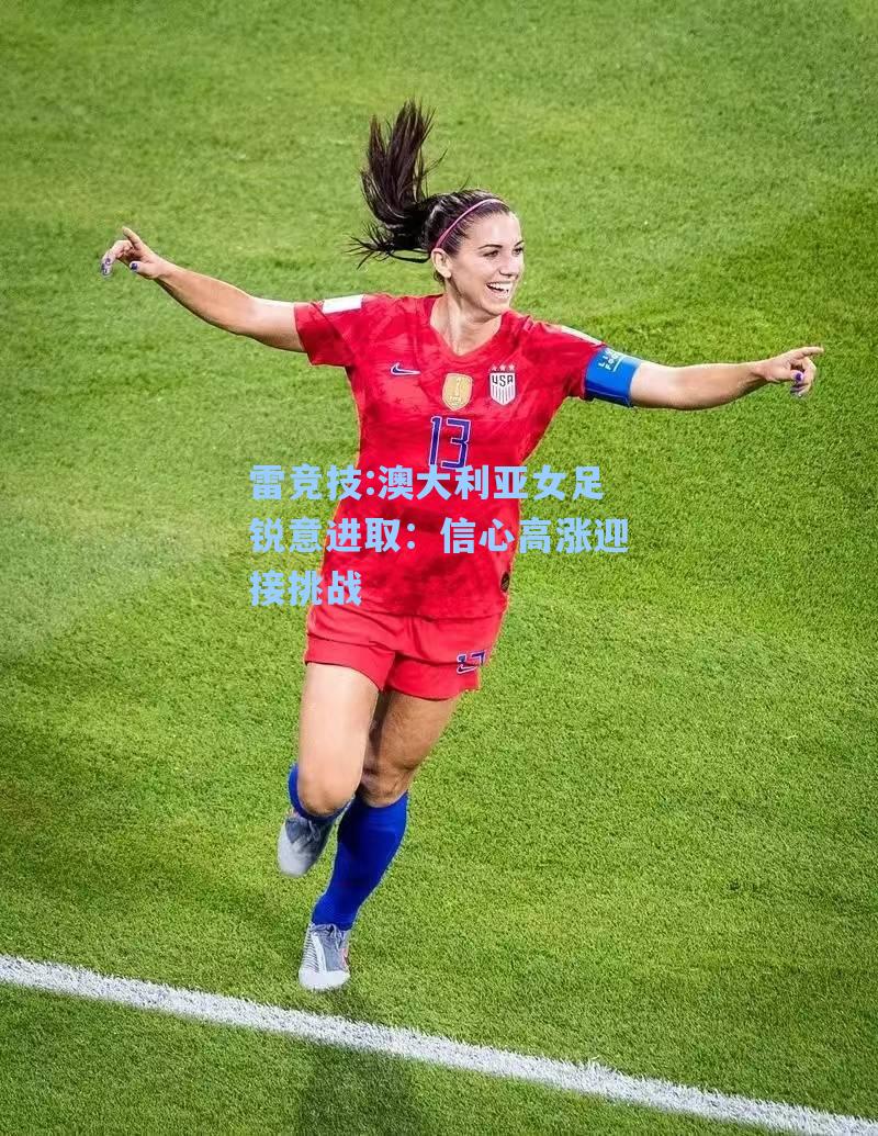 澳大利亚女足锐意进取：信心高涨迎接挑战