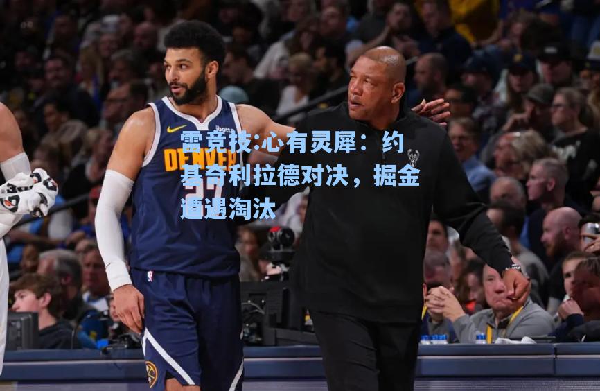 心有灵犀：约基奇利拉德对决，掘金遭遇淘汰