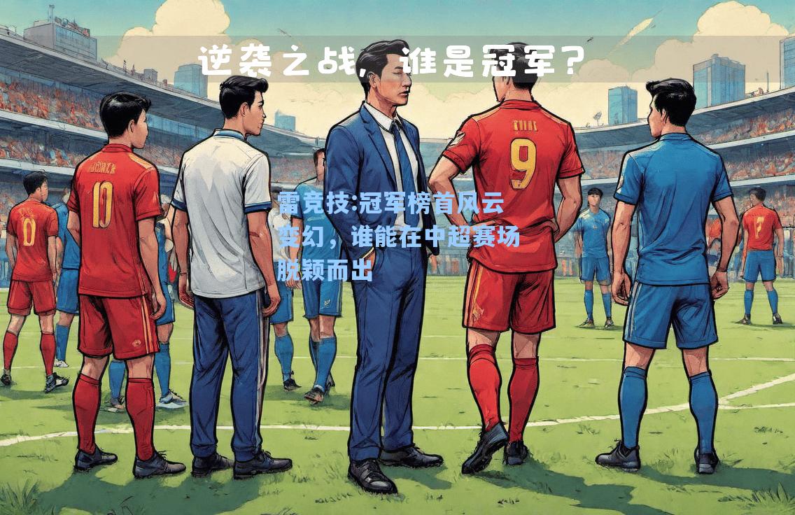 冠军榜首风云变幻，谁能在中超赛场脱颖而出