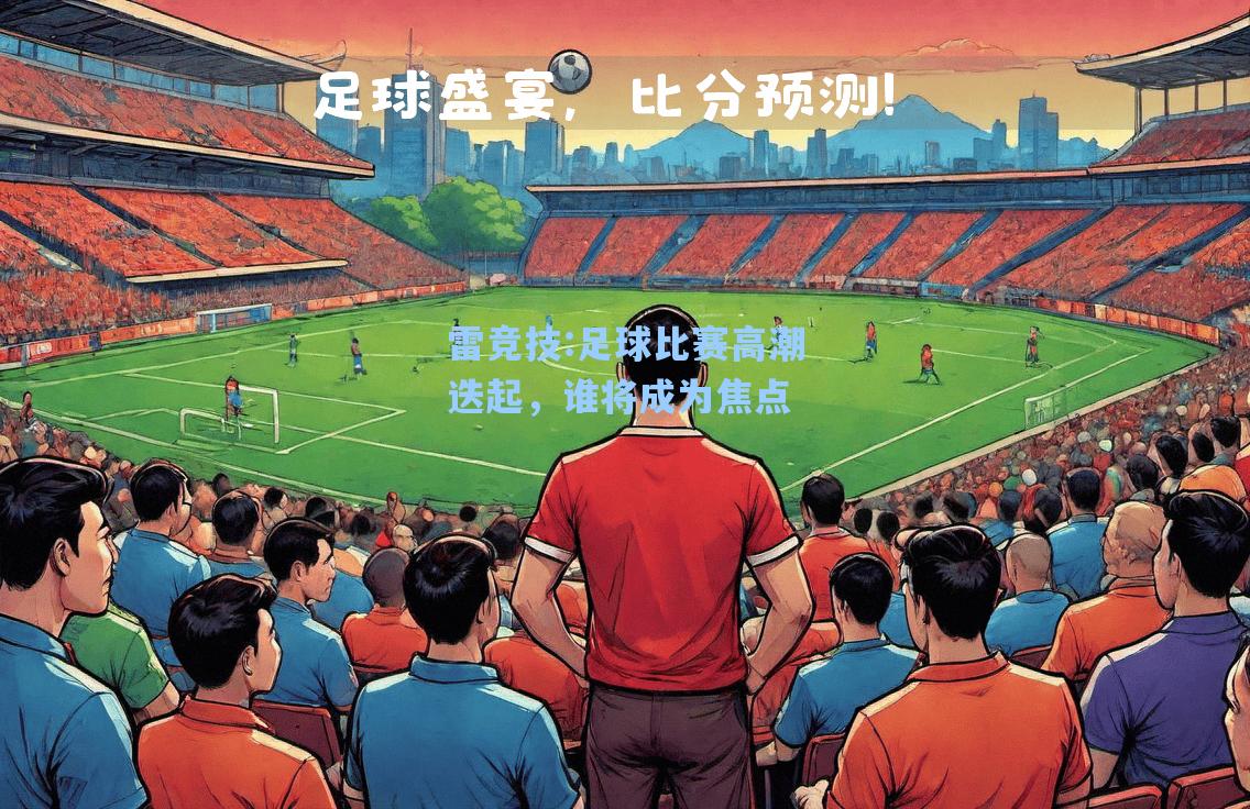 足球比赛高潮迭起，谁将成为焦点