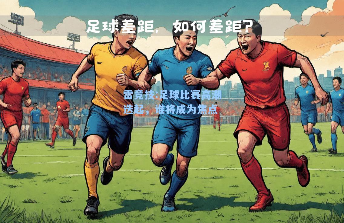 足球比赛高潮迭起，谁将成为焦点