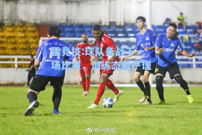 球队备战下一场比赛，训练态度严谨
