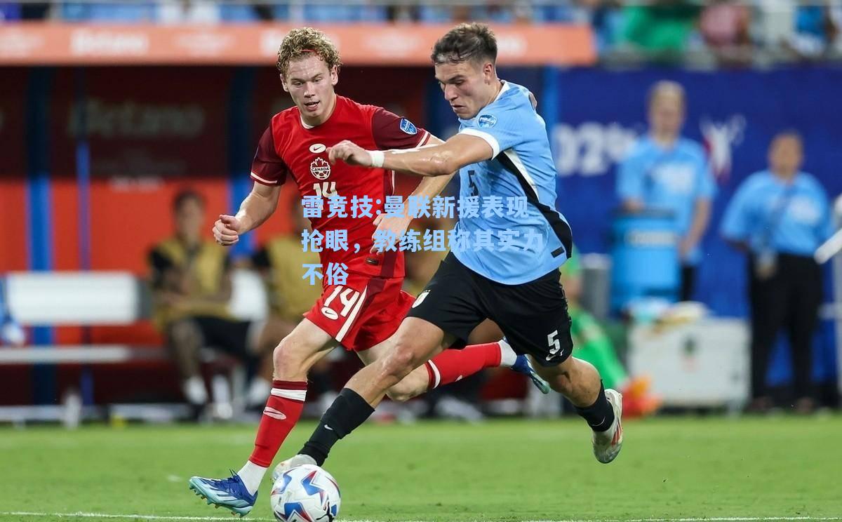 曼联新援表现抢眼，教练组称其实力不俗