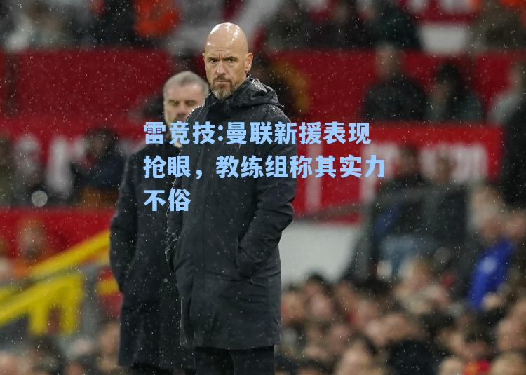 曼联新援表现抢眼，教练组称其实力不俗