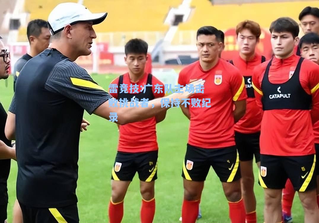 广东队主场击败挑战者，保持不败纪录
