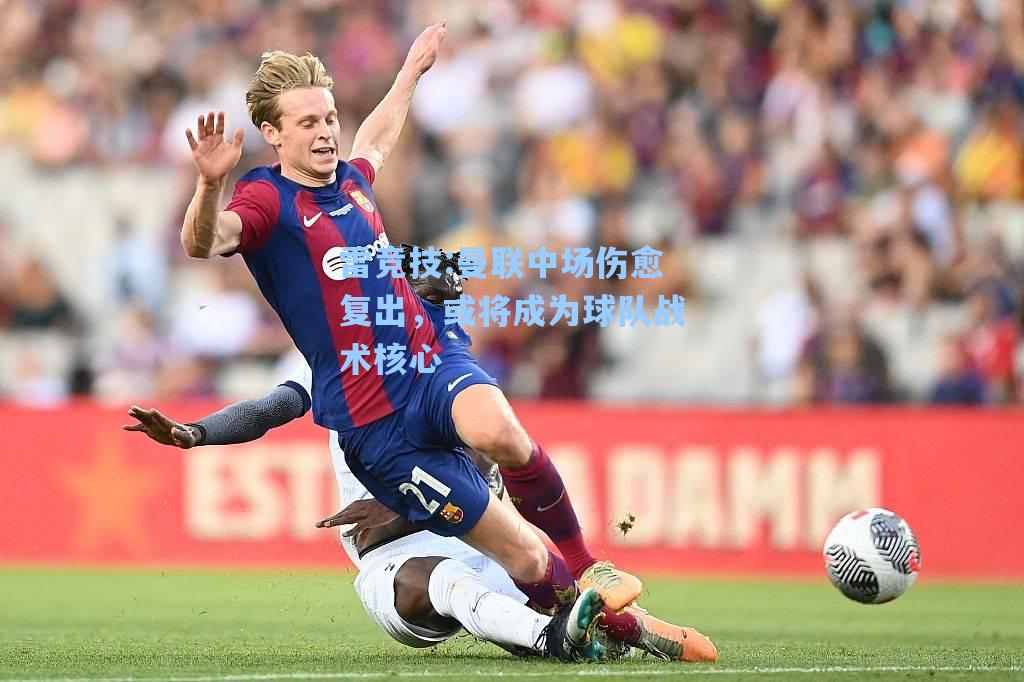 曼联中场伤愈复出，或将成为球队战术核心