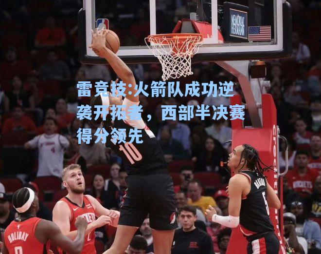 火箭队成功逆袭开拓者，西部半决赛得分领先