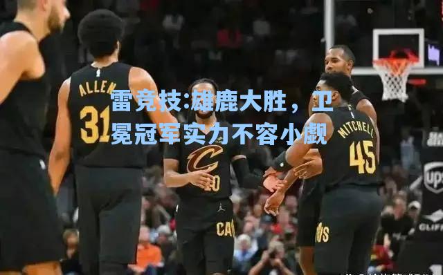雄鹿大胜，卫冕冠军实力不容小觑