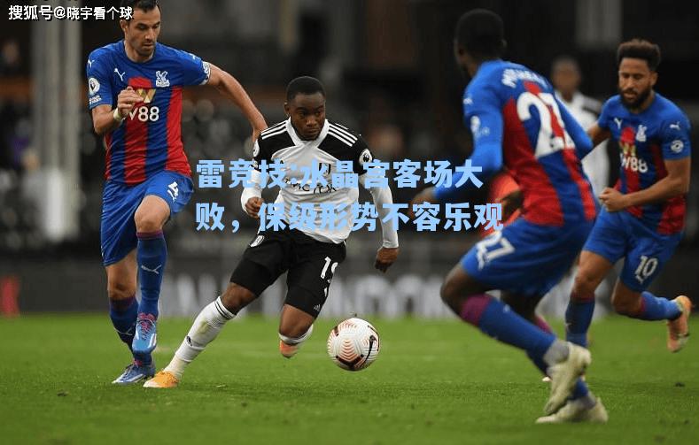 水晶宫客场大败，保级形势不容乐观