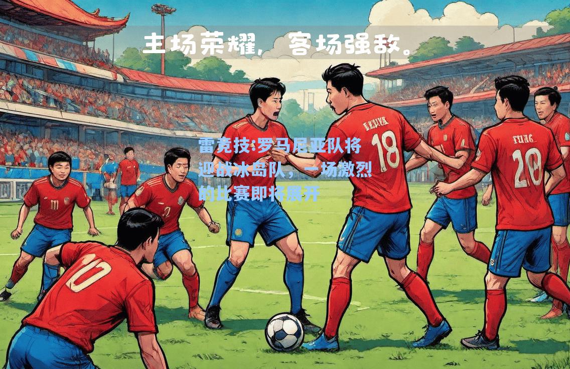 罗马尼亚队将迎战冰岛队，一场激烈的比赛即将展开