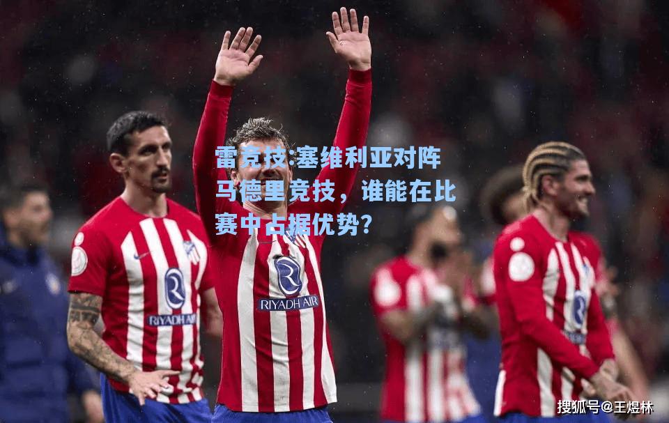 塞维利亚对阵马德里竞技，谁能在比赛中占据优势？