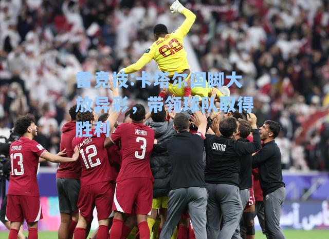 卡塔尔国脚大放异彩，带领球队取得胜利