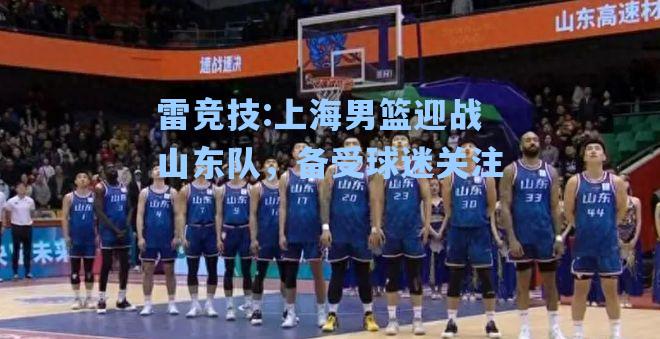 上海男篮迎战山东队，备受球迷关注