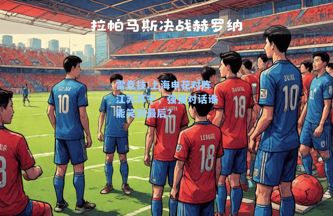 上海申花对阵江苏苏宁，强强对话谁能笑到最后？