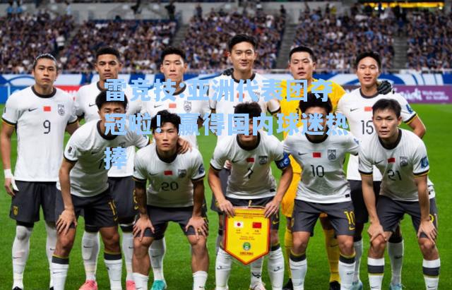 亚洲代表团夺冠啦！赢得国内球迷热捧