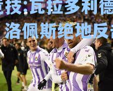 瓦拉多利德绝杀！洛佩斯绝地反击取胜