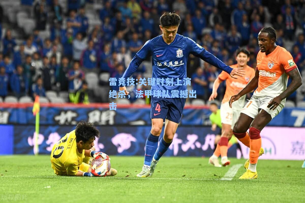 关键时刻上演绝杀，法甲球队震撼出击