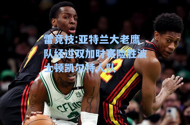 亚特兰大老鹰队经过双加时赛险胜波士顿凯尔特人队