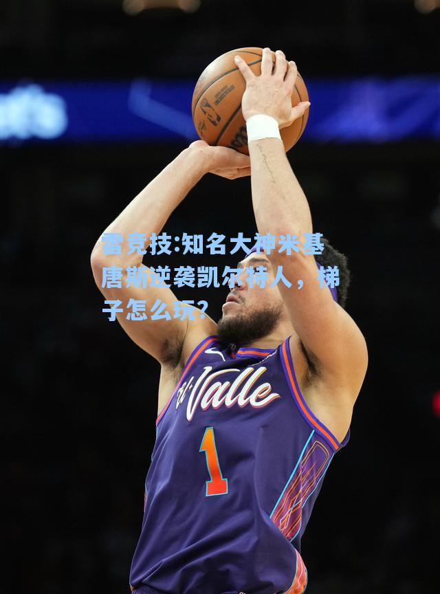 知名大神米基唐斯逆袭凯尔特人，梯子怎么玩？