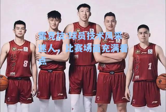 球员技术风采迷人，比赛场面充满看点