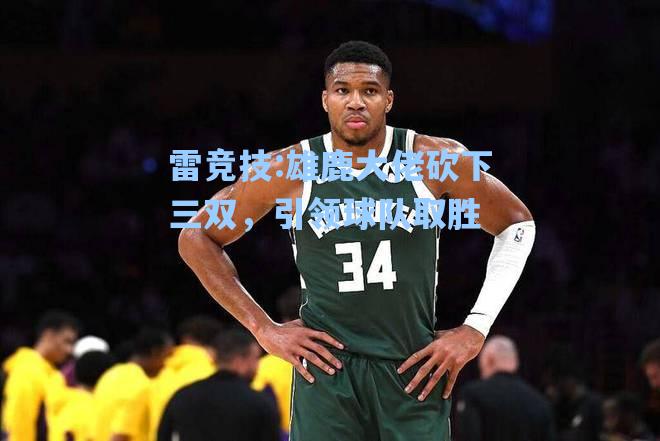 雄鹿大佬砍下三双，引领球队取胜