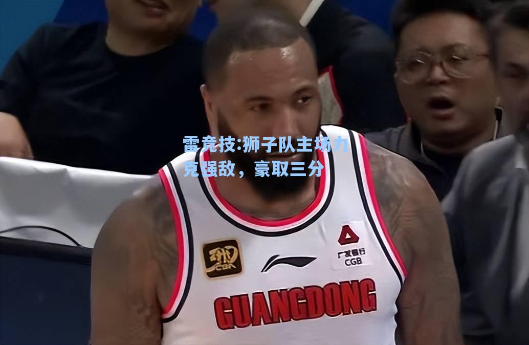 狮子队主场力克强敌，豪取三分