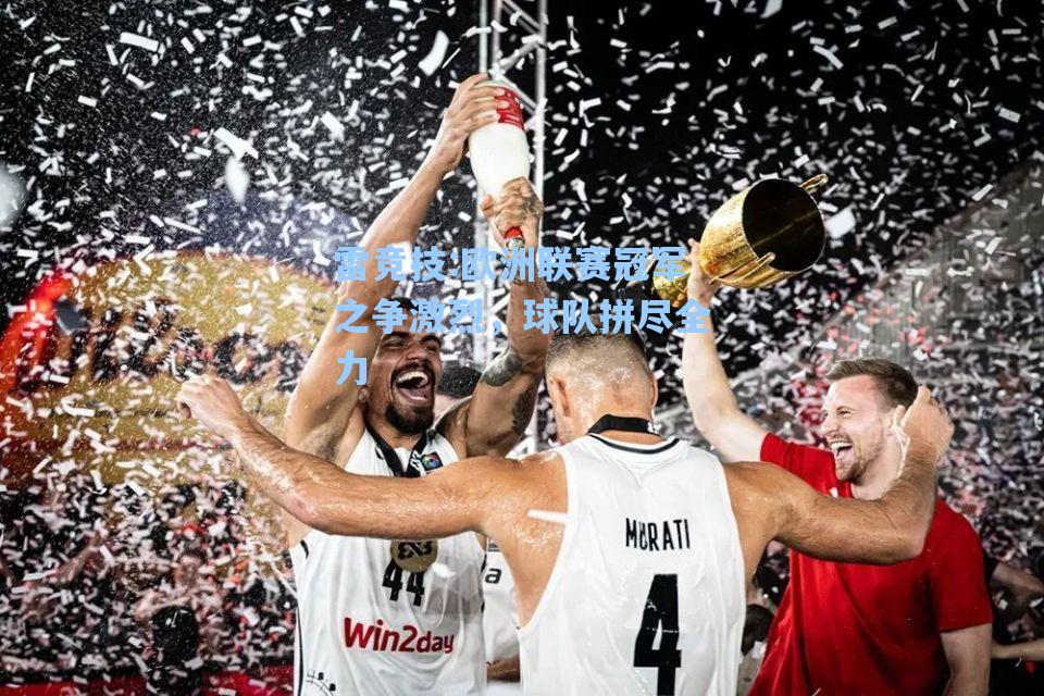欧洲联赛冠军之争激烈，球队拼尽全力