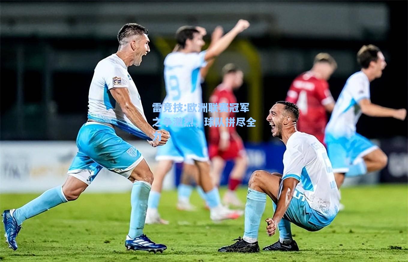 欧洲联赛冠军之争激烈，球队拼尽全力