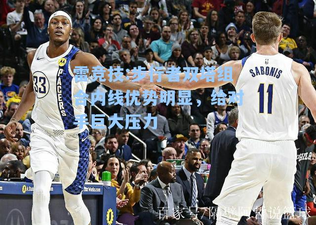 步行者双塔组合内线优势明显，给对手巨大压力