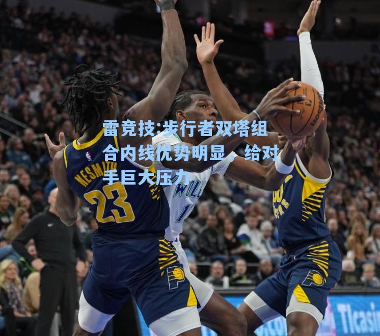 步行者双塔组合内线优势明显，给对手巨大压力
