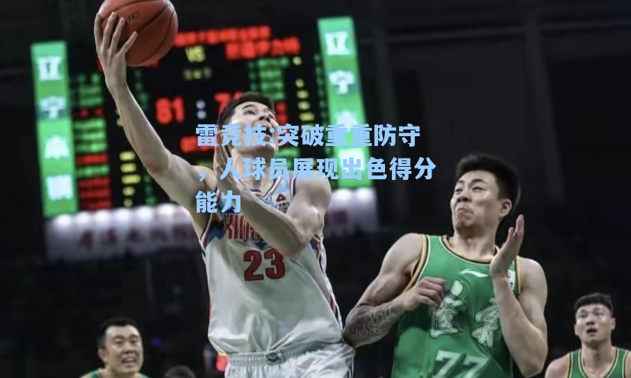 突破重重防守，人球员展现出色得分能力