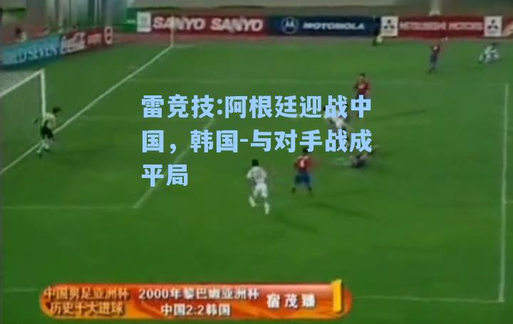 阿根廷迎战中国，韩国-与对手战成平局