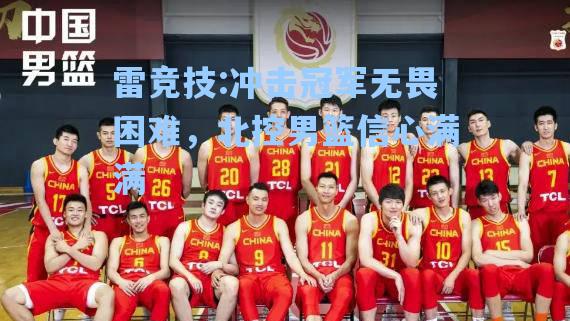 冲击冠军无畏困难，北控男篮信心满满
