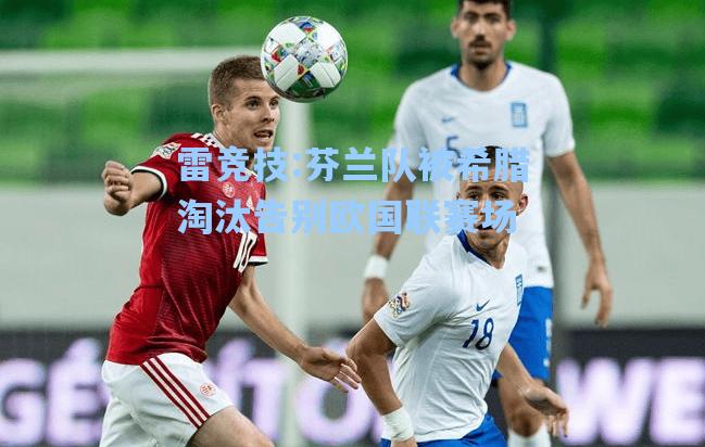 芬兰队被希腊淘汰告别欧国联赛场