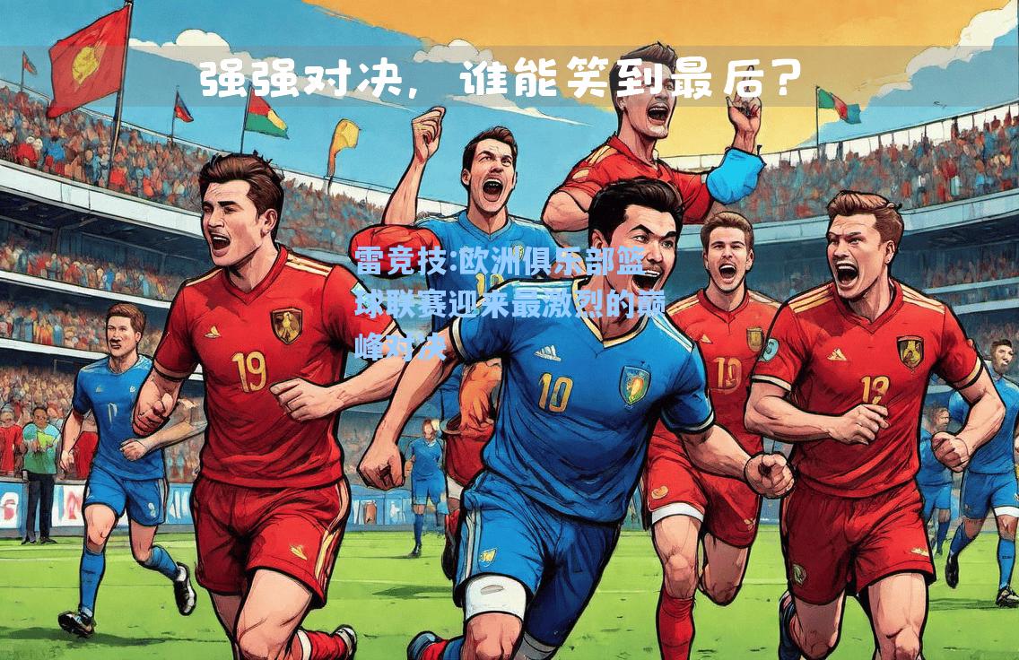 欧洲俱乐部篮球联赛迎来最激烈的巅峰对决